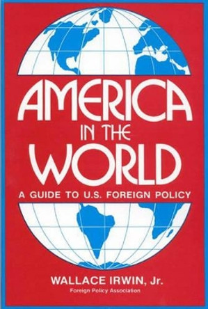 America in the World: A Guide to U.S. Foreign Policy by Wallace Irwin 9780275915742