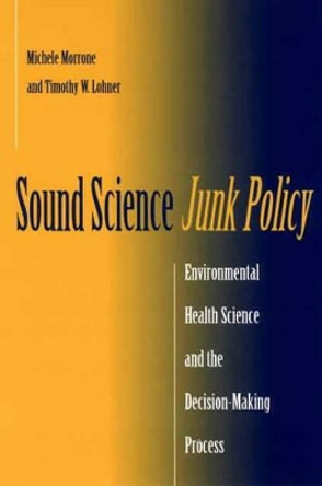 Sound Science, Junk Policy: Environmental Health Science and the Decision-Making Process by Michele Morrone 9780865693081