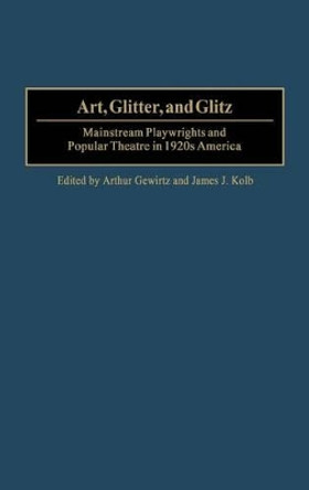 Art, Glitter, and Glitz: Mainstream Playwrights and Popular Theatre in 1920s America by Arthur Gewirtz 9780313324673