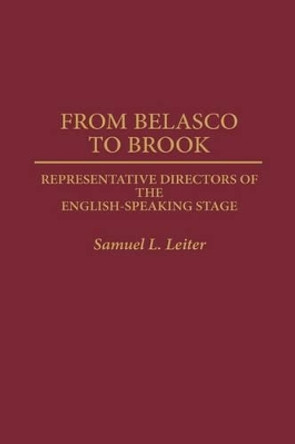 From Belasco to Brook: Representative Directors of the English-Speaking Stage by Samuel Leiter 9780313276620