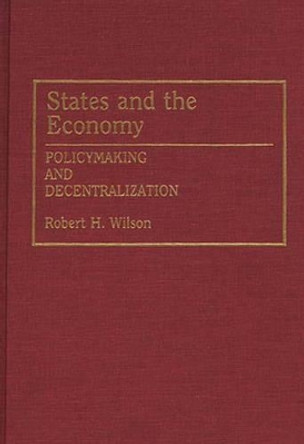 States and the Economy: Policymaking and Decentralization by Robert H. Wilson 9780275945060