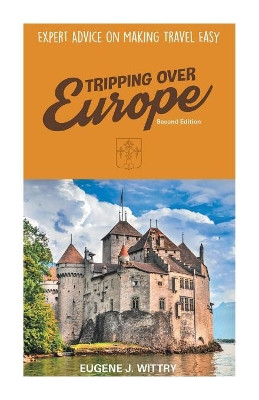 Tripping Over Europe, 2nd Edition. Expert Advice on Making Travel Easy by Eugene J Wittry 9780788458521