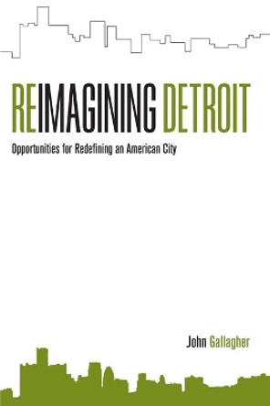 Reimagining Detroit: Opportunities for redefining an American city by John Gallagher 9780814334690