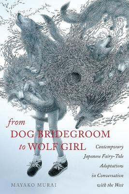 From Dog Bridegroom to Wolf Girl: Contemporary Japanese Fairy-Tale Adaptations in Conversation with the West by Mayako Murai 9780814339497