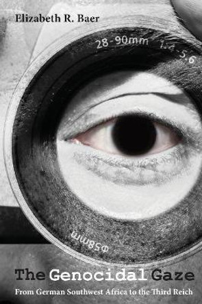 The Genocidal Gaze: From German Southwest Africa to the Third Reich by Elizabeth R. Baer 9780814343852