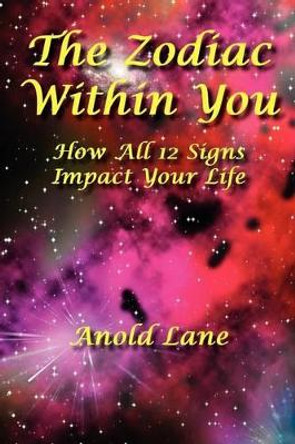 The Zodiac Within You: How All 12 Signs Impact Your Life by Anold Lane 9780984388387