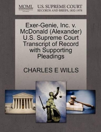 Exer-Genie, Inc. V. McDonald (Alexander) U.S. Supreme Court Transcript of Record with Supporting Pleadings by Charles E Wills 9781270586821