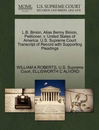 L.B. Binion, Alias Benny Binion, Petitioner, V. United States of America. U.S. Supreme Court Transcript of Record with Supporting Pleadings by William A Roberts 9781270400615