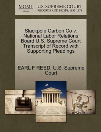 Stackpole Carbon Co V. National Labor Relations Board U.S. Supreme Court Transcript of Record with Supporting Pleadings by Earl F Reed 9781270304128