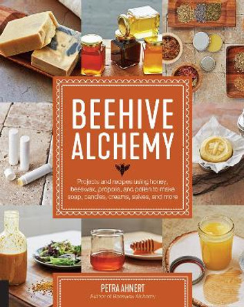 Beehive Alchemy: Projects and recipes using honey, beeswax, propolis, and pollen to make soap, candles, creams, salves, and more by Petra Ahnert