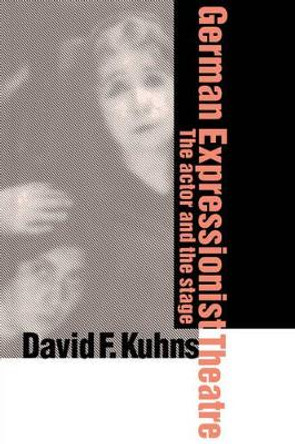 German Expressionist Theatre: The Actor and the Stage by David F. Kuhns 9780521583404