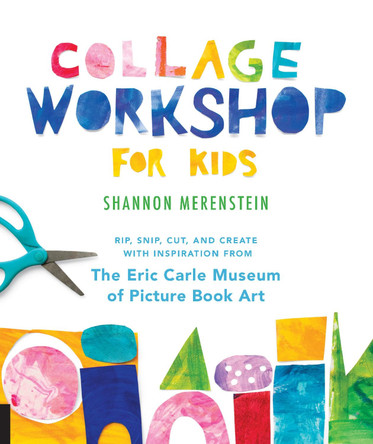 Collage Workshop for Kids: Rip, snip, cut, and create with inspiration from The Eric Carle Museum by Shannon Merenstein