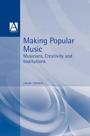 Making Popular Music: Musicians, Creativity and Institutions by Jason Toynbee 9780340652237