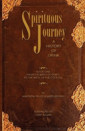 Spirituous Journey: A History of Drink: Book 1 by Jared Brown 9780976093794