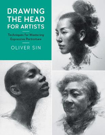 Drawing the Head for Artists: Techniques for Mastering Expressive Portraiture by Oliver Sin