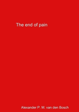 The End of Pain by Alexander P M Van Den Bosch 9780244046583