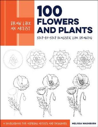 Draw Like an Artist: 100 Flowers and Plants: Step-by-Step Realistic Line Drawing * A Sourcebook for Aspiring Artists and Designers by Melissa Washburn