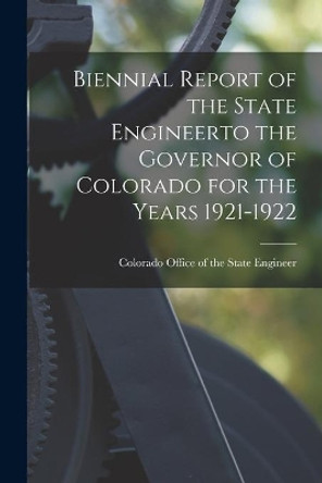 Biennial Report of the State Engineerto the Governor of Colorado for the Years 1921-1922 by Colorado Office of the State Engineer 9781014075680