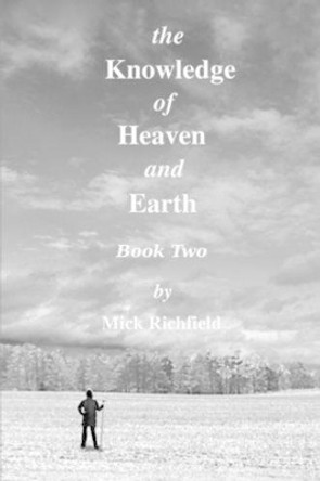 The Knowledge of Heaven and Earth, Book Two Mick Richfield 9780557651900