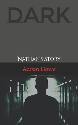 Dark: Nathan's Story by Aaron Howe 9780692970669