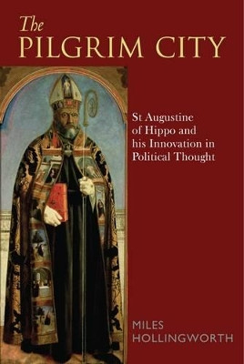 The Pilgrim City: St Augustine of Hippo and His Innovation in Political Thought by Miles Hollingworth 9780567480101