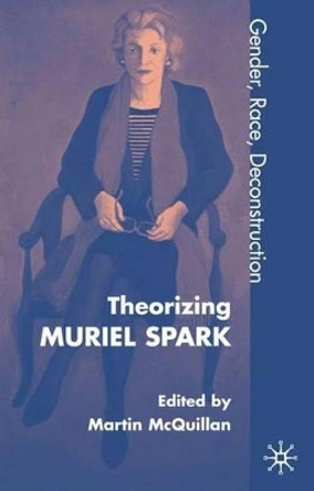 Theorising Muriel Spark: Gender, Race, Deconstruction by Martin McQuillan 9780333794142