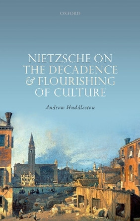 Nietzsche on the Decadence and Flourishing of Culture by Andrew Huddleston 9780198823674