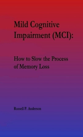 For Beginners, Mild Cognitive Impairment (MCI): How to Slow the Process of Memory Loss by Russell P Anderson 9780998692319