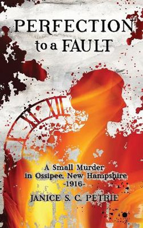 Perfection To A Fault: A Small Murder in Ossipee, New Hampshire, 1916 by Janice S C Petrie 9780970551085