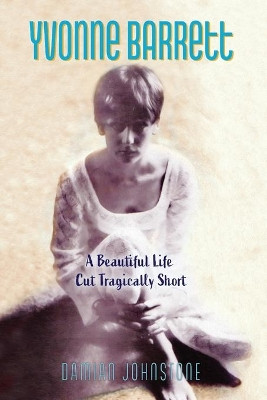 Yvonne Barrett: A Beautiful Life Cut Tragically Short by Damian Johnstone 9780646852935