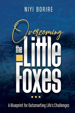 Overcoming the Little Foxes: A Blueprint for Outsmarting Life's Challenges by Niyi Borire 9780645043396