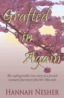 Grafted In Again: The Unforgettable True Story of a Jewish Woman's Journey to Find her Messiah by Hannah Nesher 9780973389241