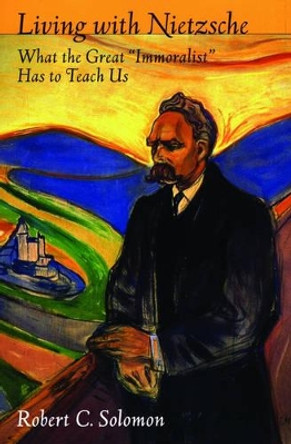 Living with Nietzsche: What the Great &quot;Immoralist&quot; Has to Teach Us by Professor Robert C. Solomon 9780195306774