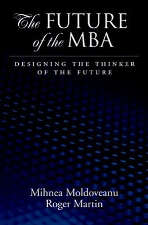 The Future of the MBA: Designing the Thinker of the Future by Mihnea C. Moldoveanu 9780195340143