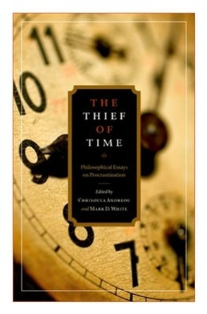 The Thief of Time: Philosophical Essays on Procrastination by Chrisoula Andreou 9780195376685