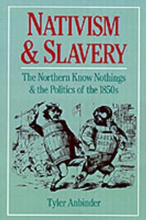 Nativism and Slavery: The Northern Know Nothings and the Politics of the 1850s by Tyler Gregory Anbinder 9780195089226