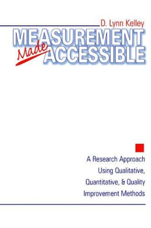 Measurement Made Accessible: A Research Approach Using Qualitative, Quantitative and Quality Improvement Methods by D. Lynn Kelley 9780761910244