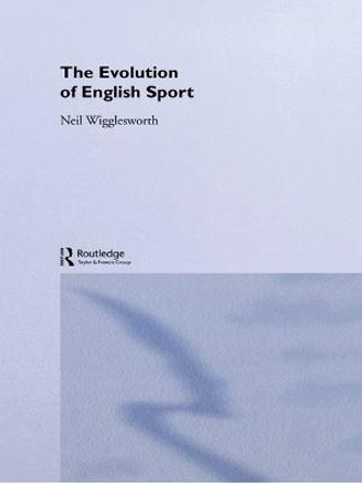 The Evolution of English Sport by Neil Wigglesworth