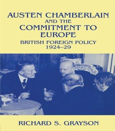 Austen Chamberlain and the Commitment to Europe: British Foreign Policy 1924-1929 by Richard S. Grayson