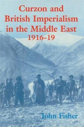 Curzon and British Imperialism in the Middle East, 1916-1919 by John Fisher