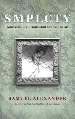 S M P L C T Y: Ecological Civilisation and the Will to Art by Samuel Alexander 9780648840589