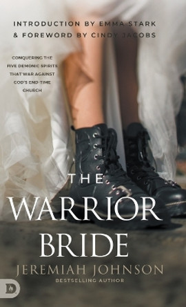 The Warrior Bride: Conquering the Five Demonic Spirits that War Against God's End-Time Church by Jeremiah Johnson 9780768473964