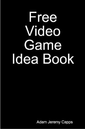 Free Video Game Idea Book by Adam Jeremy Capps 9780359907021