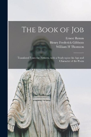 The Book of Job: Translated From the Hebrew, With a Study Upon the Age and Character of the Poem by Ernest 1823-1892 Renan 9781013899195