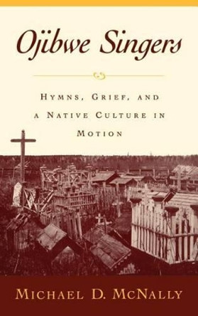 Ojibwe Singers: Hymns, Grief, and a Native Culture in Motion by Michael McNally 9780195134643 Ojibwe Singers: Hymns, Grief, and a Native Culture in Motion by Michael McNally 9780195134643