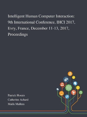 Intelligent Human Computer Interaction: 9th International Conference, IHCI 2017, Evry, France, December 11-13, 2017, Proceedings by Patrick Horain 9781013269554