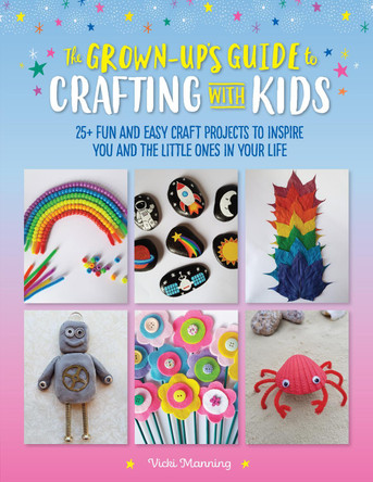 The Grown-Up's Guide to Crafting with Kids: 25+ fun and easy craft projects to inspire you and the little ones in your life by Vicki Manning