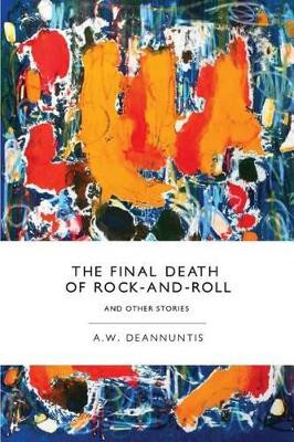 The Final Death of Rock-And-Roll and Other Stories by A W Deannuntis 9780988924840