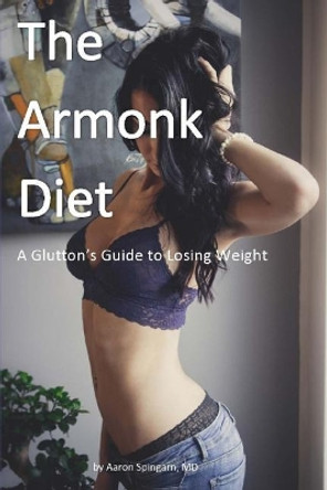 The Armonk Diet: A Glutton's Guide to Losing Weight by Aaron Spingarn MD 9780998676616