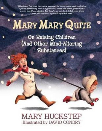 Mary Mary Quite: On Raising Children (and Other Mind-Altering Substances) by Mary Huckstep 9780990707110